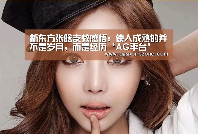 新东方张晗支教感悟:使人成熟的并不是岁月,而是经历‘AG平台’(图3) AG平台