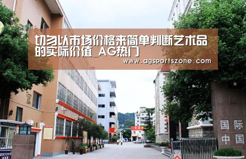切勿以市场价格来简单判断艺术品的实际价值_AG热门(图3) AG热门