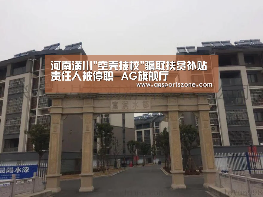 河南潢川空壳技校骗取扶贫补贴责任人被停职-AG旗舰厅(图3) AG官网