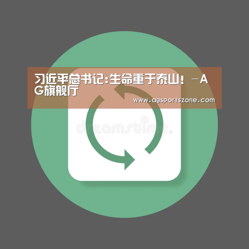 习近平总书记:生命重于泰山!-AG旗舰厅(图1) AG官网