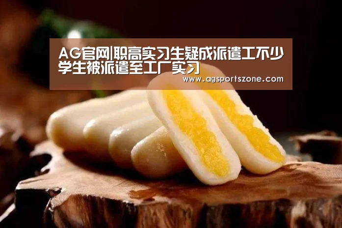 AG官网|职高实习生疑成派遣工不少学生被派遣至工厂实习(图1) AG旗舰厅