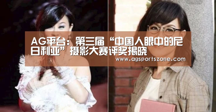 AG平台:第三届“中国人眼中的尼日利亚”摄影大赛评奖揭晓(图3) AG官网